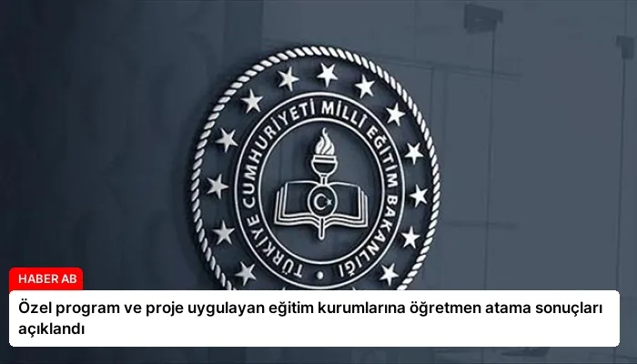 Özel program ve proje uygulayan eğitim kurumlarına öğretmen atama sonuçları açıklandı