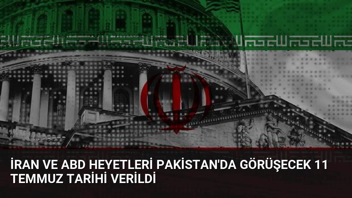 İran ve ABD Heyetleri Pakistan’da Görüşecek 11 Temmuz Tarihi Verildi