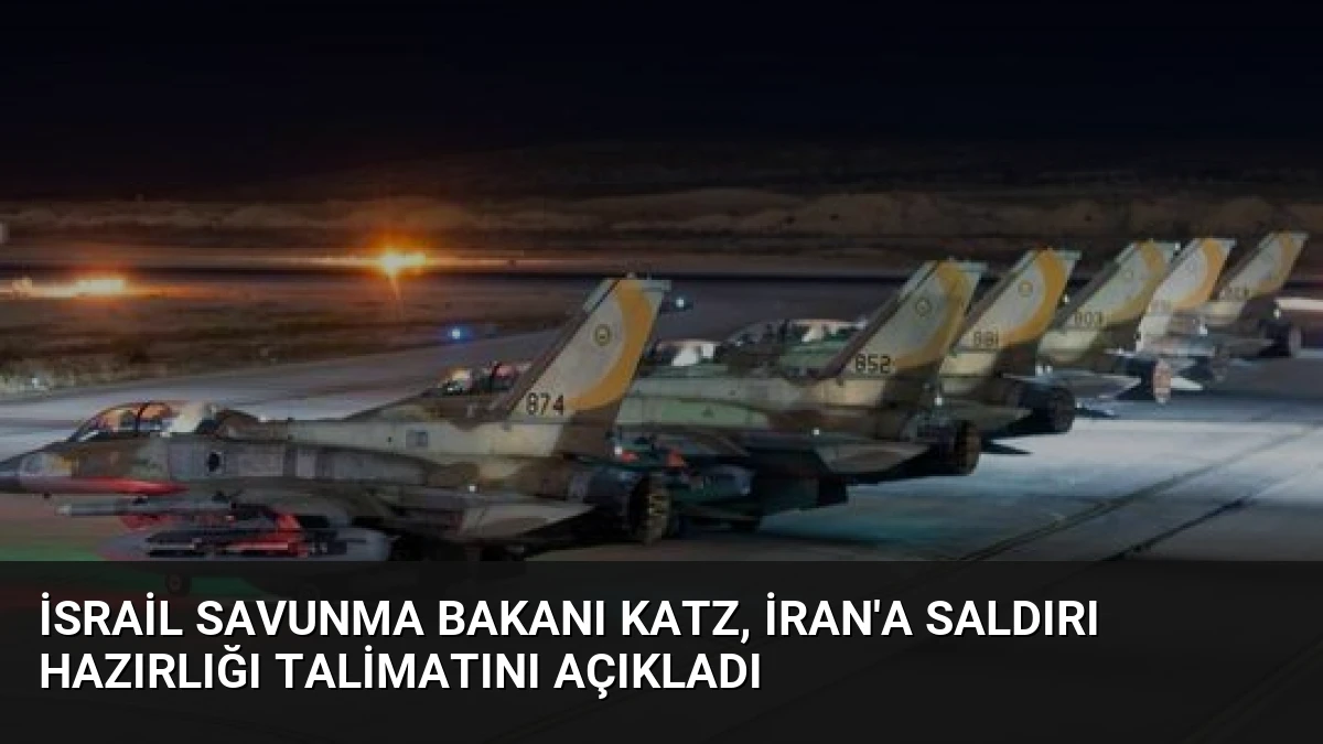 İsrail Savunma Bakanı Katz, İran’a Saldırı Hazırlığı Talimatını Açıkladı