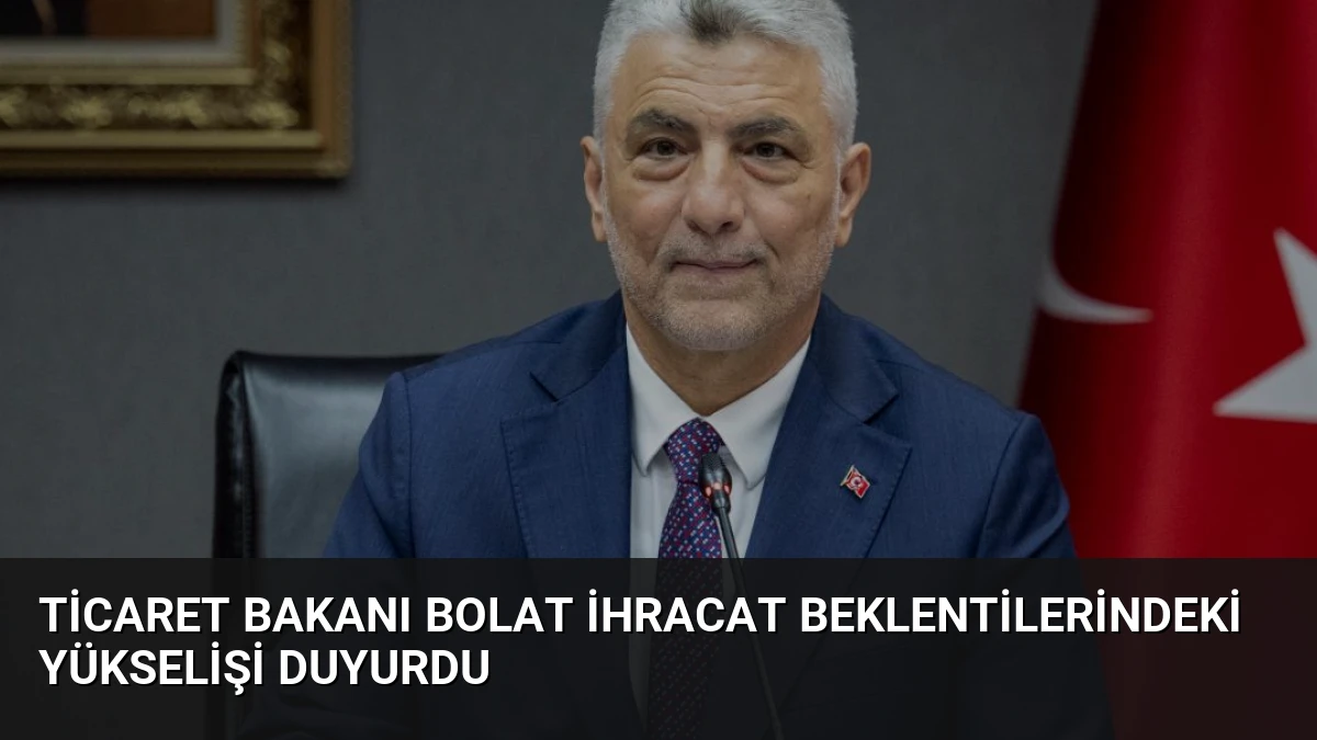 Ticaret Bakanı Bolat İhracat Beklentilerindeki Yükselişi Duyurdu