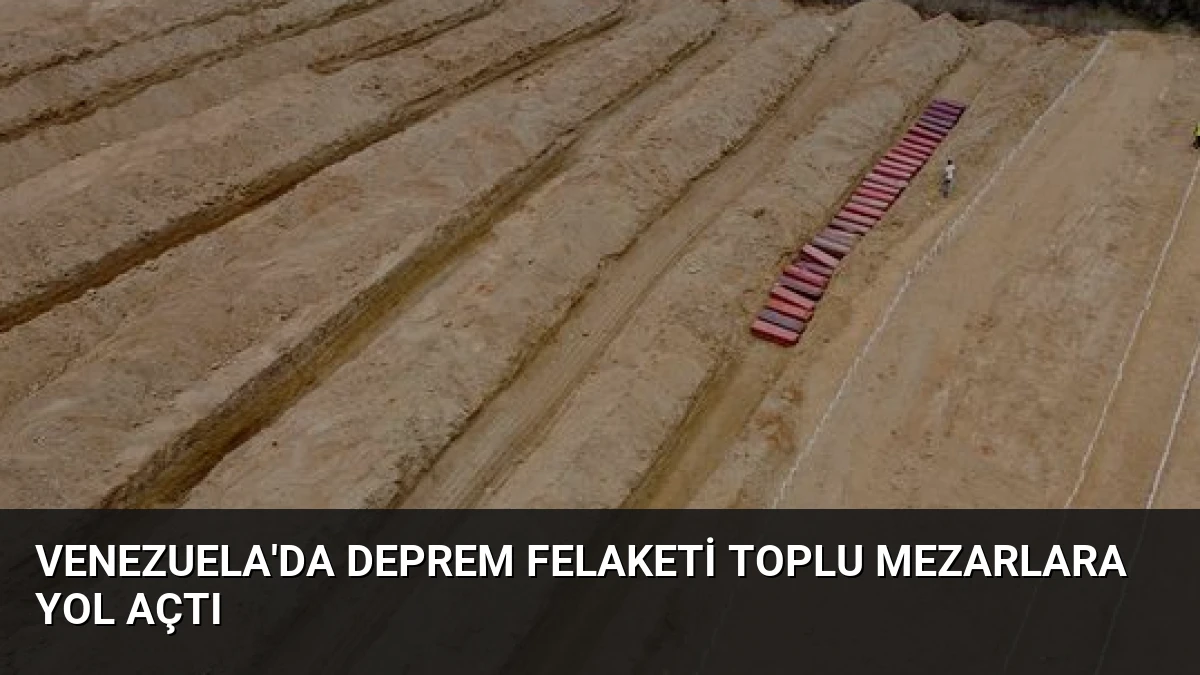 Venezuela’da Deprem Felaketi Toplu Mezarlara Yol Açtı