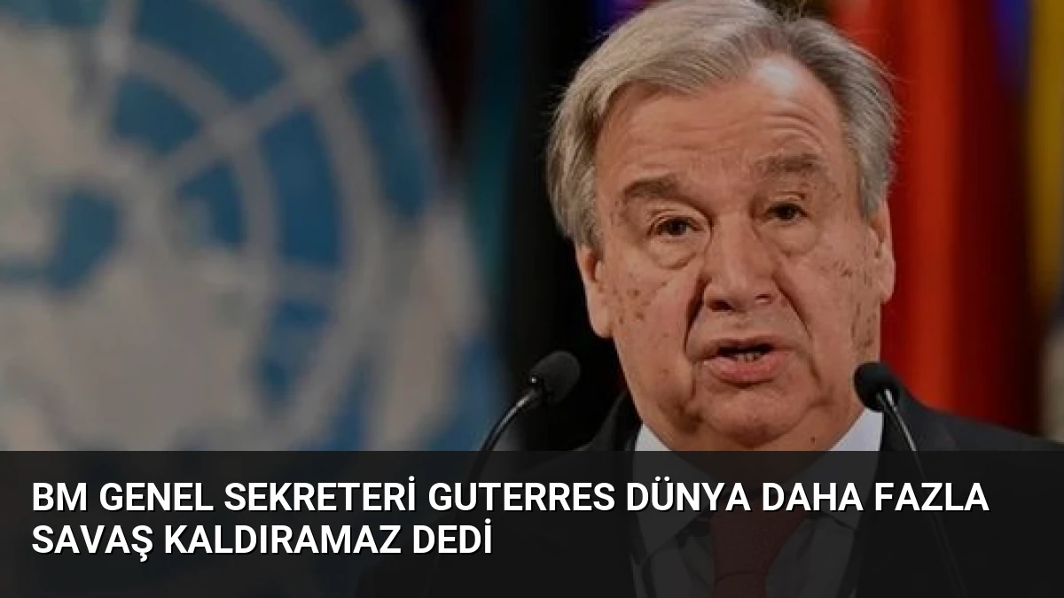 BM Genel Sekreteri Guterres Dünya Daha Fazla Savaş Kaldıramaz Dedi