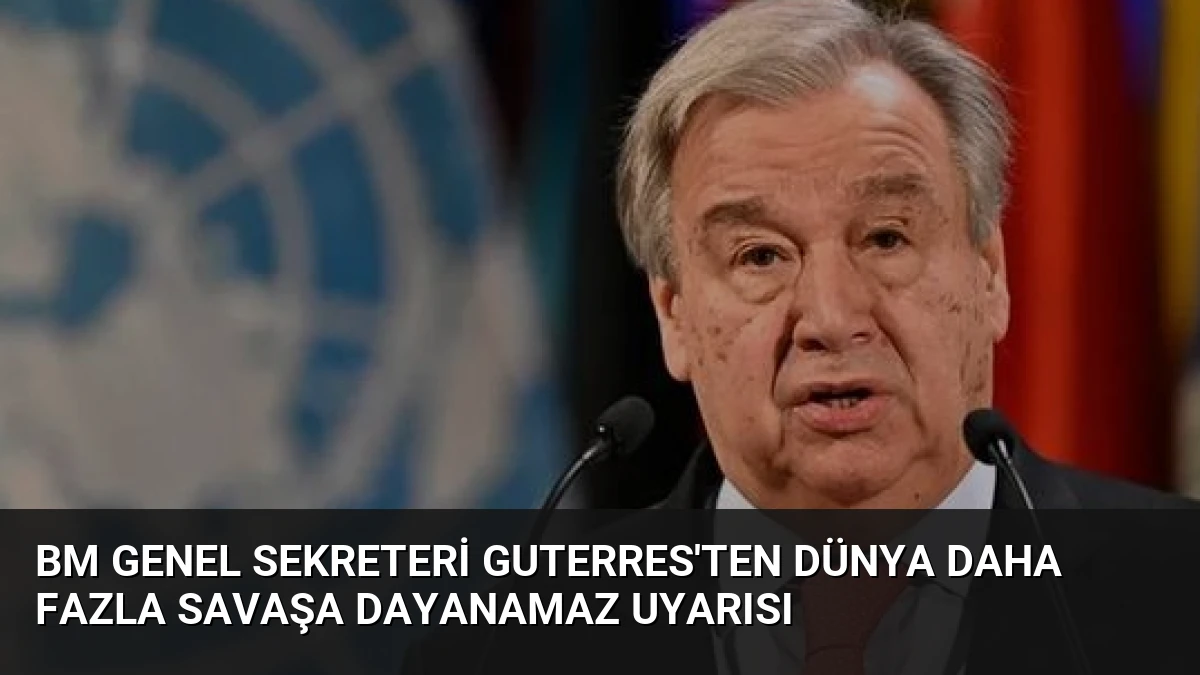 BM Genel Sekreteri Guterres’ten Dünya Daha Fazla Savaşa Dayanamaz Uyarısı