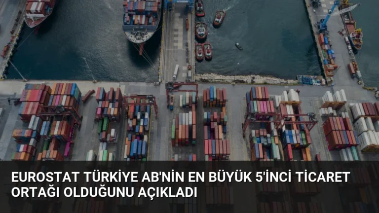 Eurostat Türkiye AB’nin En Büyük 5’inci Ticaret Ortağı Olduğunu Açıkladı