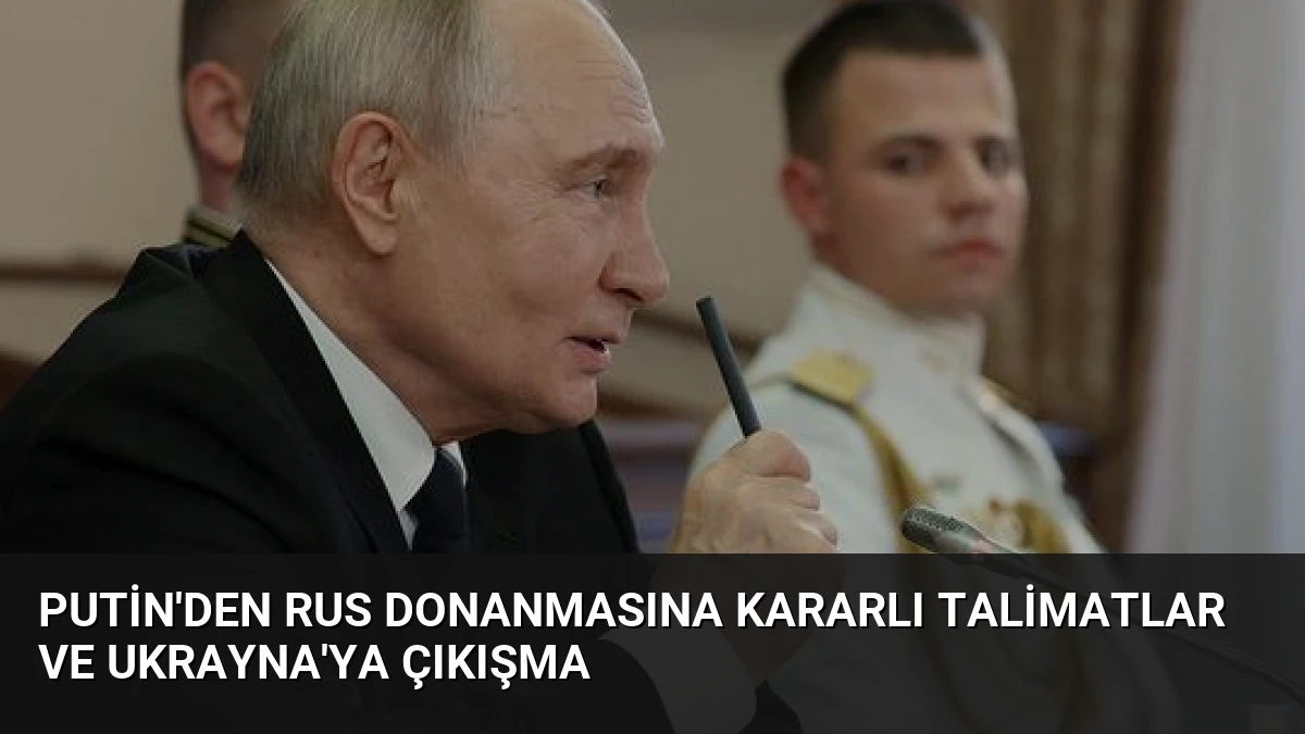 Putin’den Rus Donanmasına Kararlı Talimatlar ve Ukrayna’ya Çıkışma