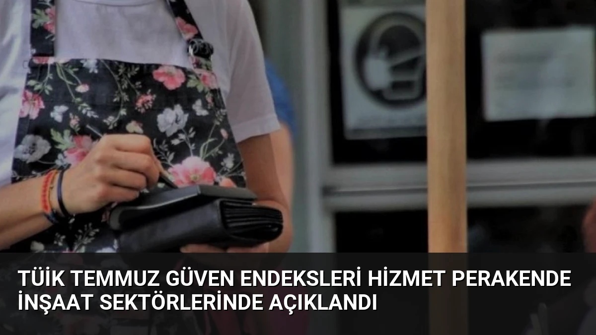 TÜİK Temmuz Güven Endeksleri Hizmet Perakende İnşaat Sektörlerinde Açıklandı