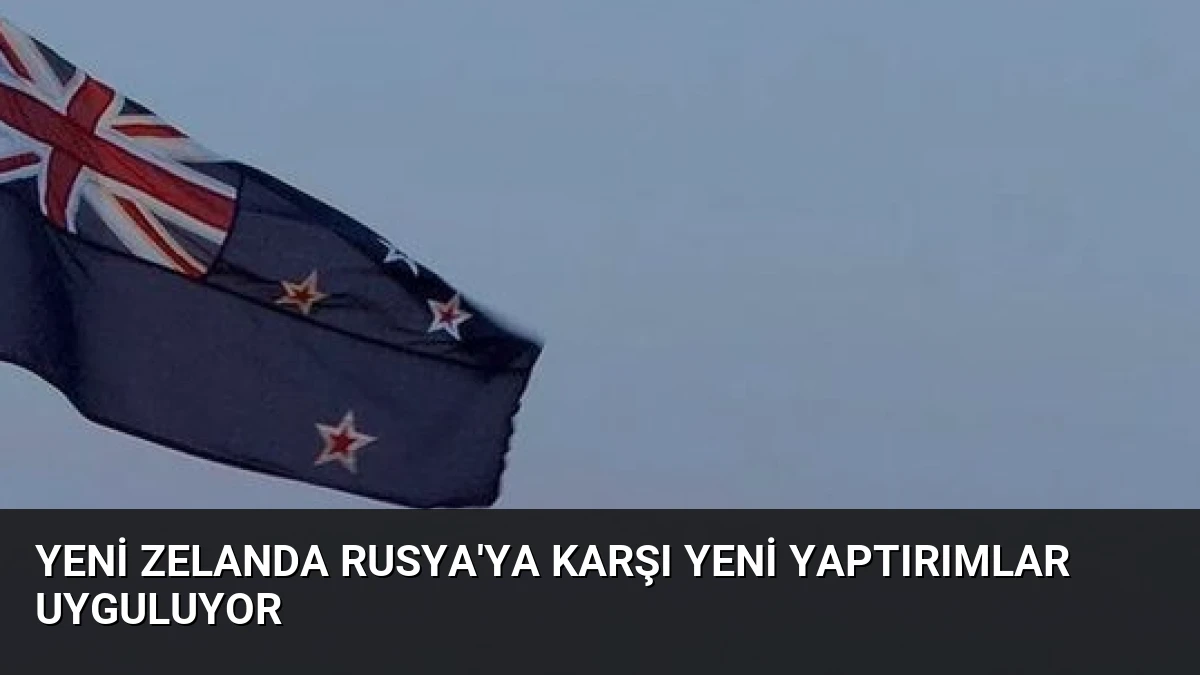 Yeni Zelanda Rusya’ya Karşı Yeni Yaptırımlar Uyguluyor