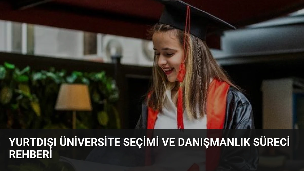 Yurtdışı Üniversite Seçimi ve Danışmanlık Süreci Rehberi