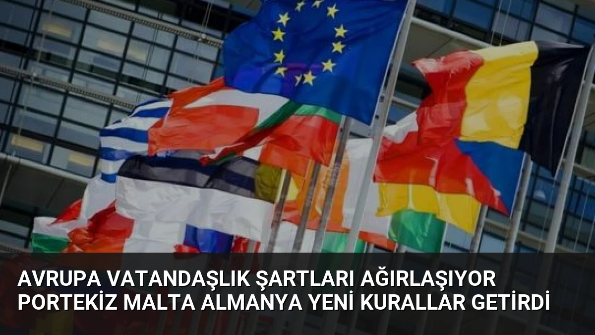 Avrupa Vatandaşlık Şartları Ağırlaşıyor Portekiz Malta Almanya Yeni Kurallar Getirdi