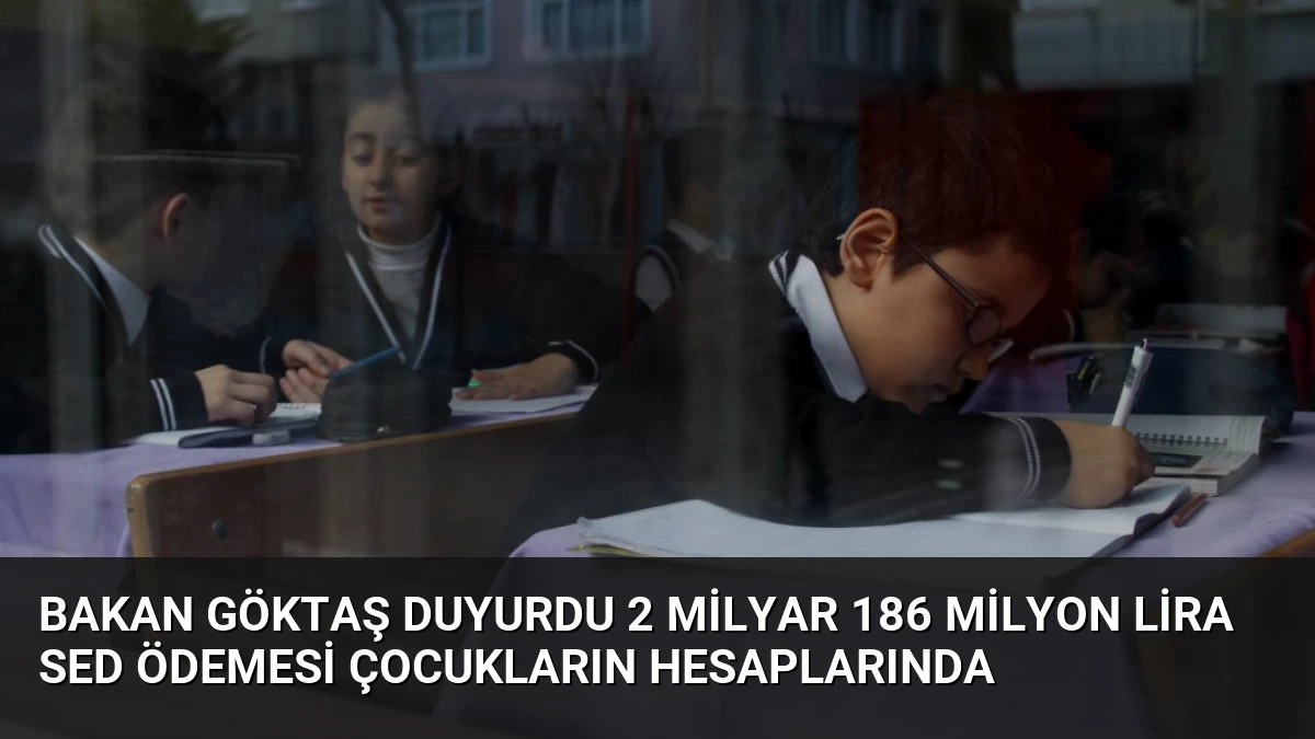 Bakan Göktaş Duyurdu 2 Milyar 186 Milyon Lira SED Ödemesi Çocukların Hesaplarında