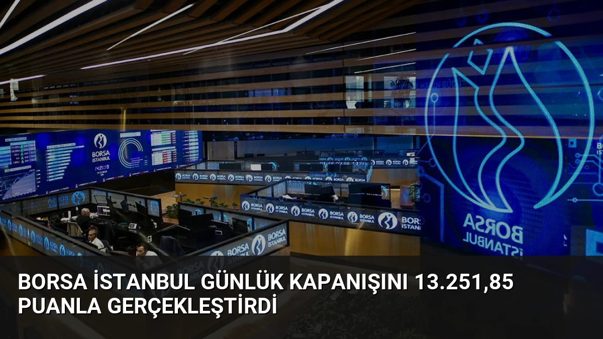 Borsa İstanbul Günlük Kapanışını 13.251,85 Puanla Gerçekleştirdi