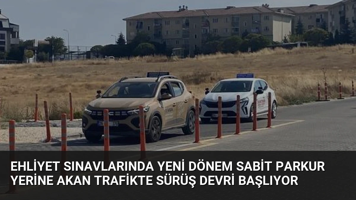 Ehliyet Sınavlarında Yeni Dönem Sabit Parkur Yerine Akan Trafikte Sürüş Devri Başlıyor