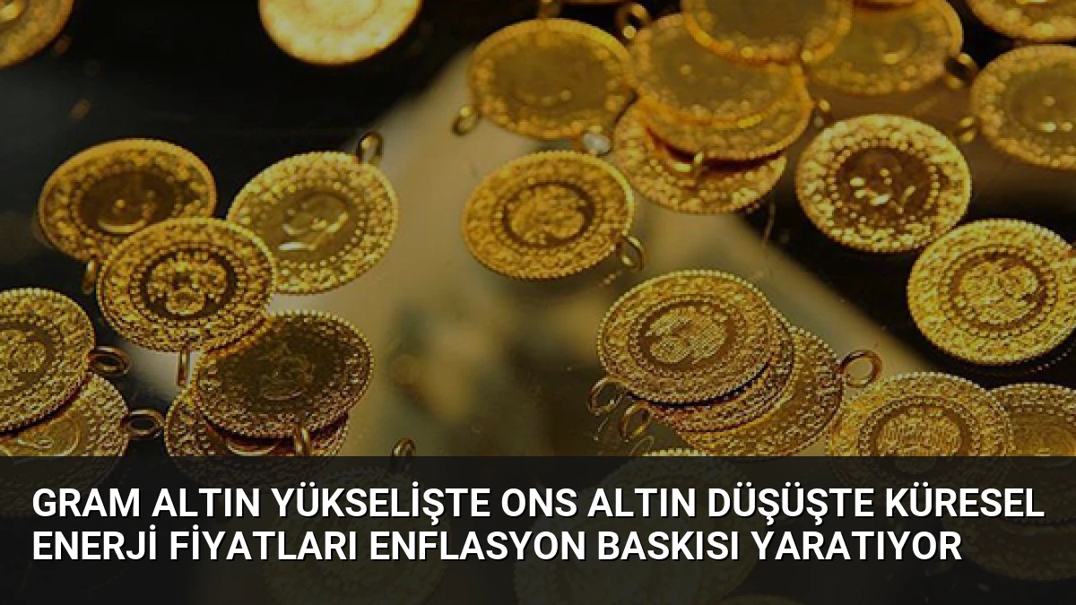 Gram Altın Yükselişte Ons Altın Düşüşte Küresel Enerji Fiyatları Enflasyon Baskısı Yaratıyor