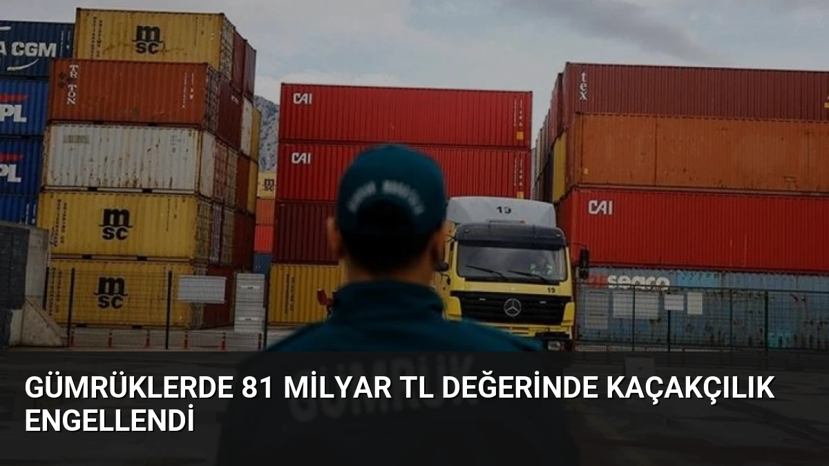 Gümrüklerde 81 Milyar TL Değerinde Kaçakçılık Engellendi
