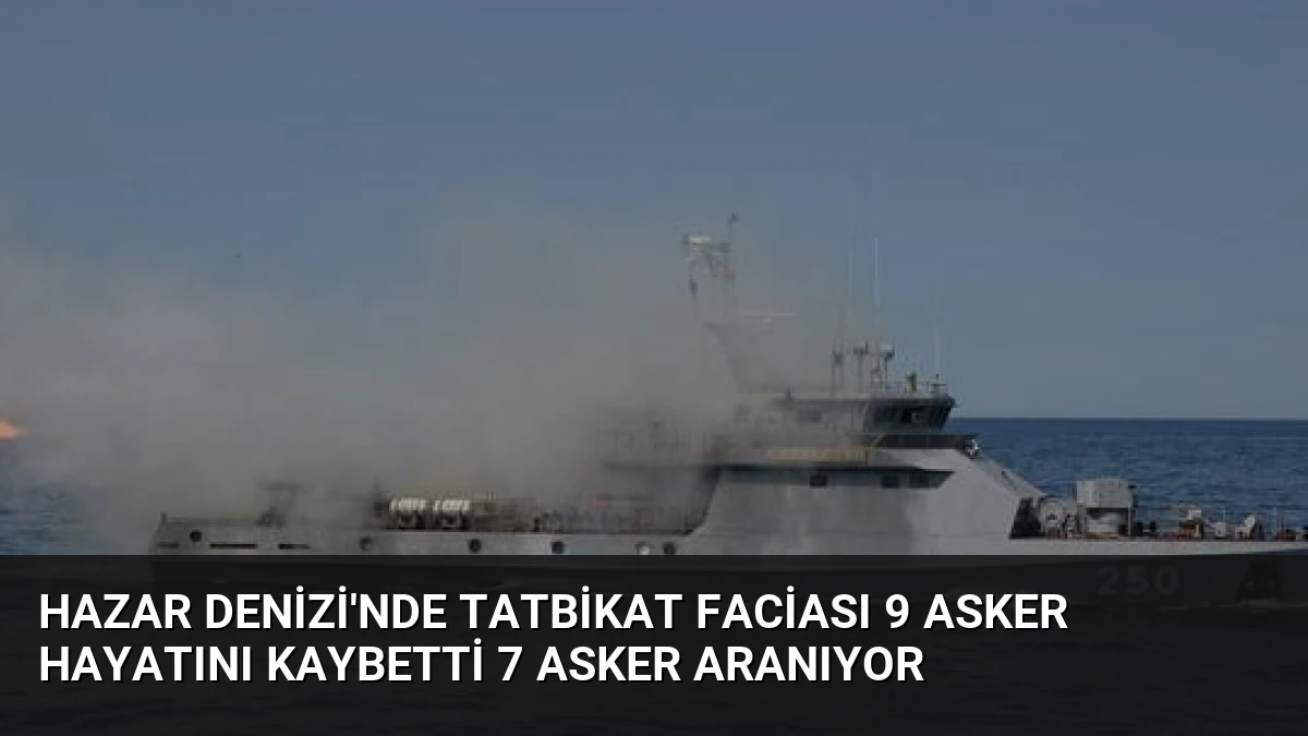 Hazar Denizi’nde Tatbikat Faciası 9 Asker Hayatını Kaybetti 7 Asker Aranıyor