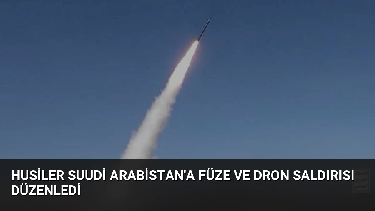 Husiler Suudi Arabistan’a Füze ve Dron Saldırısı Düzenledi