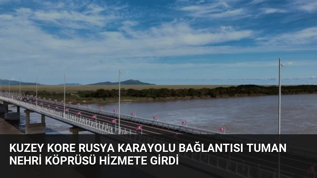 Kuzey Kore Rusya Karayolu Bağlantısı Tuman Nehri Köprüsü Hizmete Girdi