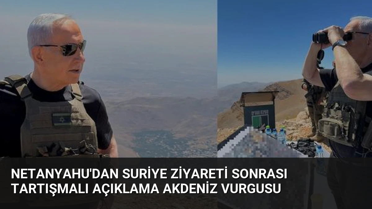 Netanyahu’dan Suriye Ziyareti Sonrası Tartışmalı Açıklama Akdeniz Vurgusu