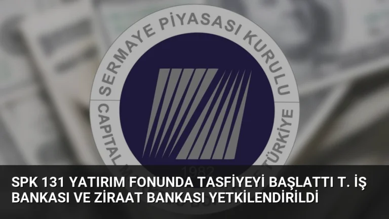 SPK 131 Yatırım Fonunda Tasfiyeyi Başlattı T. İş Bankası ve Ziraat Bankası Yetkilendirildi