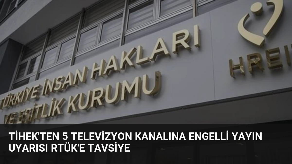 TİHEK’ten 5 Televizyon Kanalına Engelli Yayın Uyarısı RTÜK’e Tavsiye