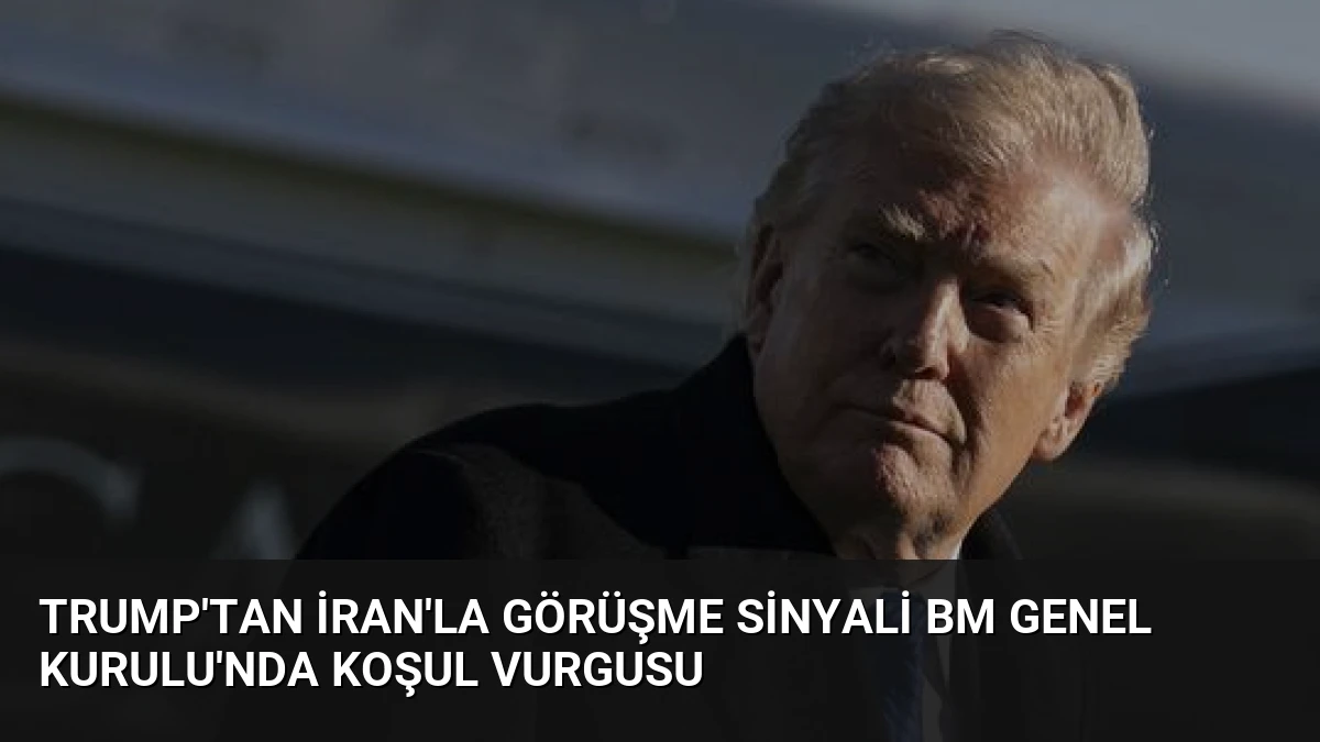 Trump’tan İran’la Görüşme Sinyali BM Genel Kurulu’nda Koşul Vurgusu