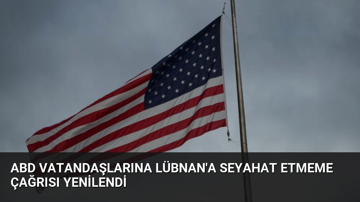 ABD Vatandaşlarına Lübnan’a Seyahat Etmeme Çağrısı Yenilendi
