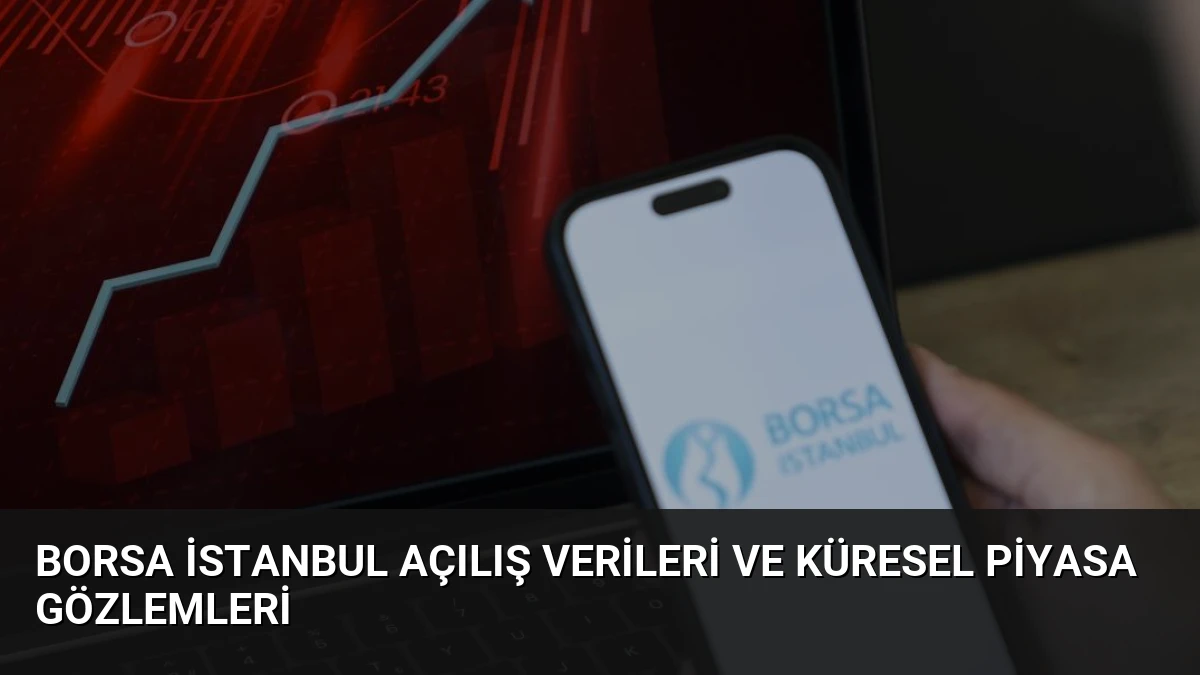 Borsa İstanbul Açılış Verileri ve Küresel Piyasa Gözlemleri