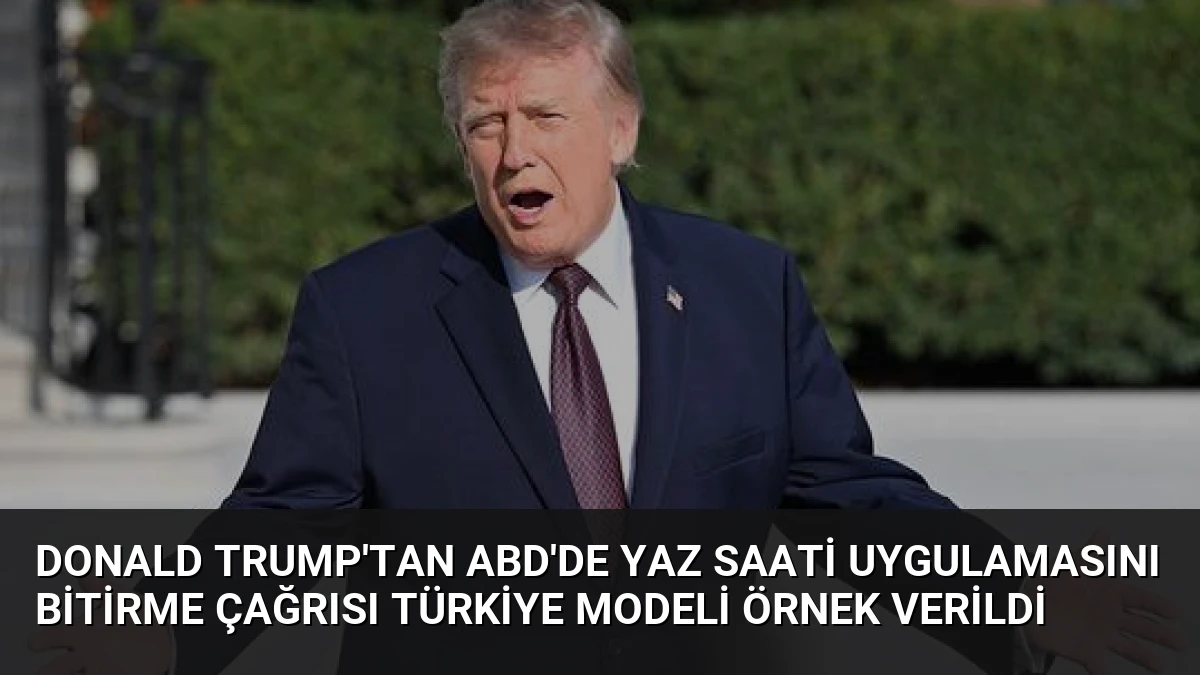Donald Trump’tan ABD’de Yaz Saati Uygulamasını Bitirme Çağrısı Türkiye Modeli Örnek Verildi