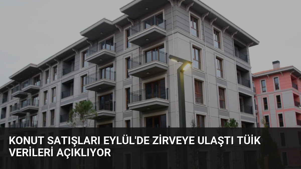 Konut Satışları Eylül’de Zirveye Ulaştı TÜİK Verileri Açıklıyor