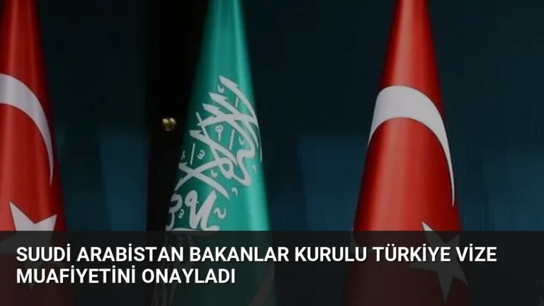 Suudi Arabistan Bakanlar Kurulu Türkiye Vize Muafiyetini Onayladı