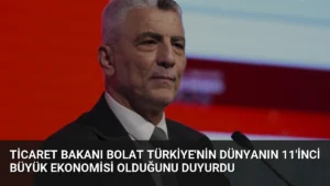 Ticaret Bakanı Bolat Türkiye’nin Dünyanın 11’inci Büyük Ekonomisi Olduğunu Duyurdu