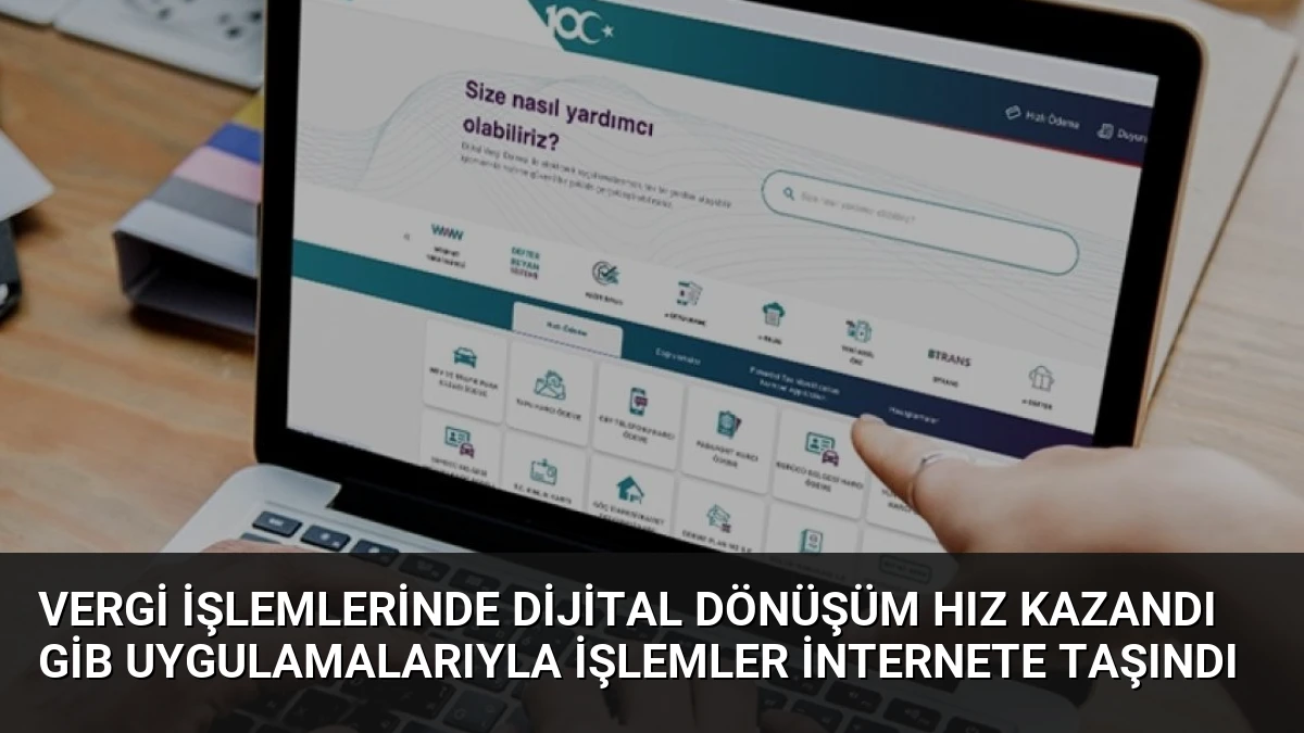 Vergi İşlemlerinde Dijital Dönüşüm Hız Kazandı GİB Uygulamalarıyla İşlemler İnternete Taşındı
