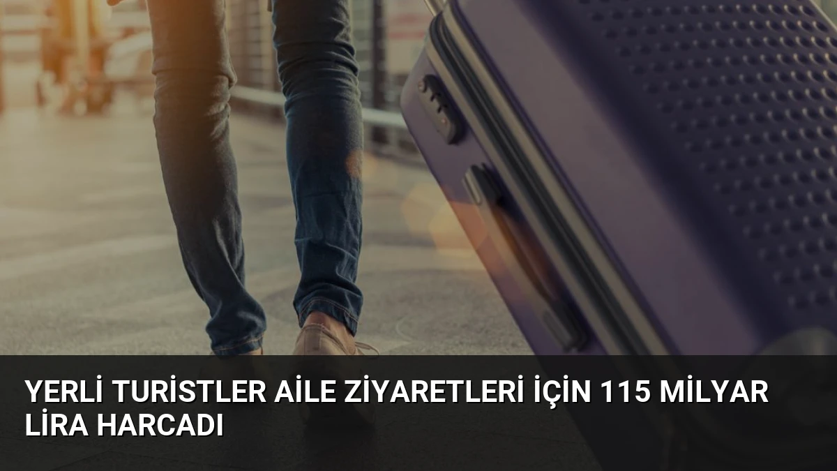 Yerli Turistler Aile Ziyaretleri İçin 115 Milyar Lira Harcadı